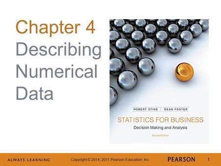 Copyright © 2014, 2011 Pearson Education, Inc. 1 Chapter 4 Describing Numerical Data.