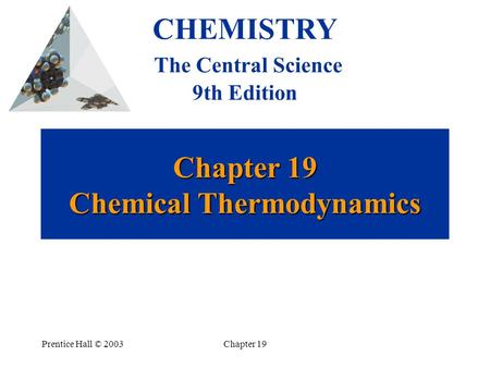 Prentice Hall © 2003Chapter 19 Chapter 19 Chemical Thermodynamics CHEMISTRY The Central Science 9th Edition.