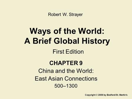 Ways of the World: A Brief Global History First Edition CHAPTER 9 China and the World: East Asian Connections 500–1300 Copyright © 2009 by Bedford/St.