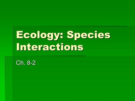 Ecology: Species Interactions Ch. 8-2. Community Ecology  Just as populations contain interacting members of a single species, communities contain interacting.