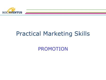 Practical Marketing Skills PROMOTION. Practical Marketing Skills The previous session covered market research and documentation This lesson covers the.