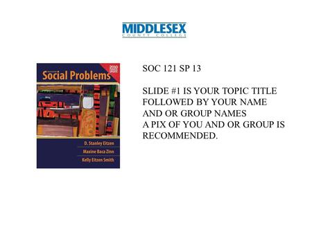 SOC 121 SP 13 SLIDE #1 IS YOUR TOPIC TITLE FOLLOWED BY YOUR NAME AND OR GROUP NAMES A PIX OF YOU AND OR GROUP IS RECOMMENDED.