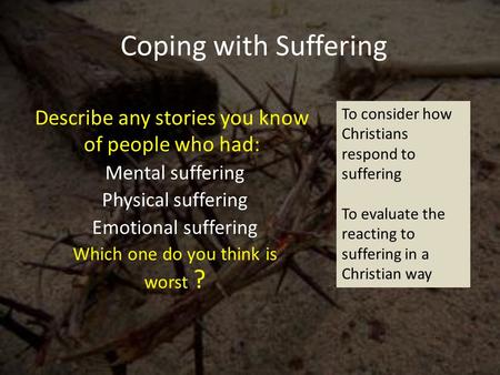 Coping with Suffering Mental suffering Physical suffering Emotional suffering Which one do you think is worst ? Describe any stories you know of people.