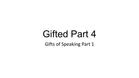 Gifted Part 4 Gifts of Speaking Part 1. Tongues and Interpretation.