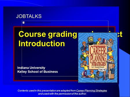 JOBTALKS Course grading and project Introduction Indiana University Kelley School of Business Contents used in this presentation are adapted from Career.