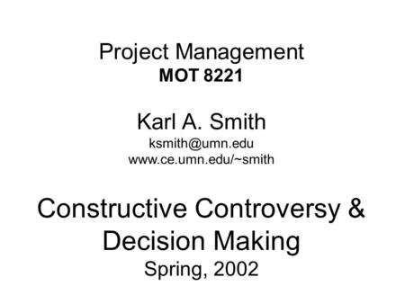 Project Management MOT 8221 Karl A. Smith  Constructive Controversy & Decision Making Spring, 2002.
