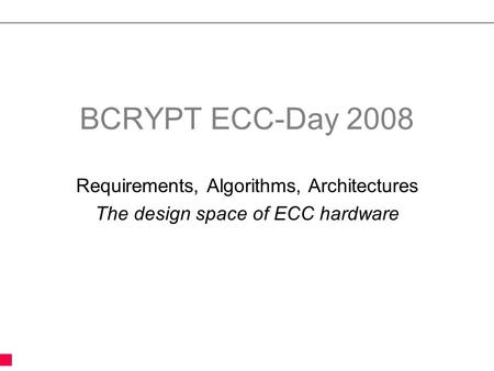BCRYPT ECC-Day 2008 Requirements, Algorithms, Architectures The design space of ECC hardware.