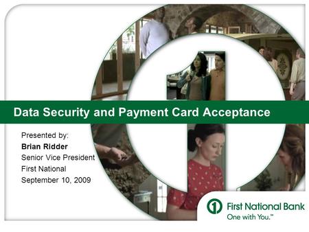 Data Security and Payment Card Acceptance Presented by: Brian Ridder Senior Vice President First National September 10, 2009.