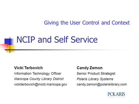 NCIP and Self Service Giving the User Control and Context Vicki Terbovich Information Technology Officer Maricopa County Library District