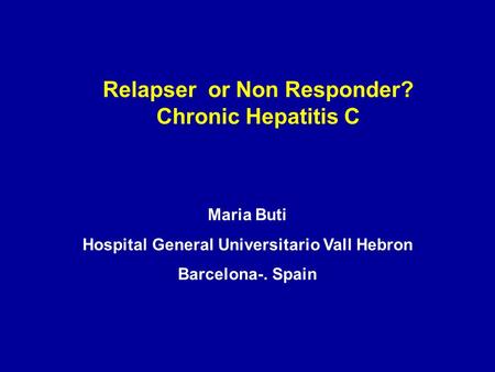 Maria Buti Hospital General Universitario Vall Hebron Barcelona-. Spain Relapser or Non Responder? Chronic Hepatitis C.