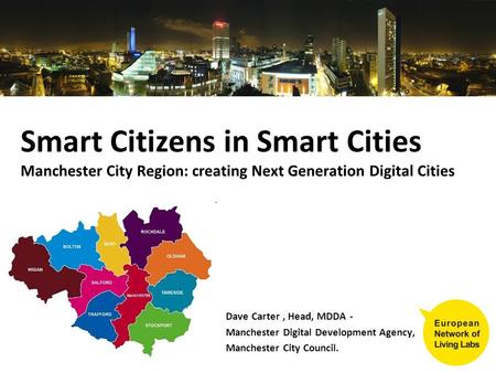 Smart Citizens in Smart Cities Manchester City Region: creating Next Generation Digital Cities Dave Carter, Head, MDDA - Manchester Digital Development.
