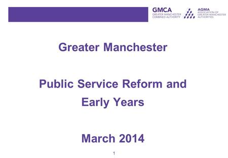 1 Greater Manchester Public Service Reform and Early Years March 2014.