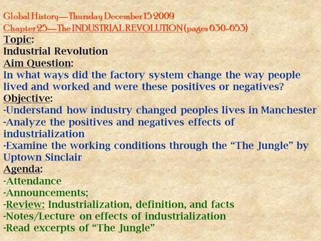 Global History—Thursday December 15 2009 Chapter 25—The INDUSTRIAL REVOLUTION (pages 630-653) Topic: Industrial Revolution Aim Question: In what ways did.