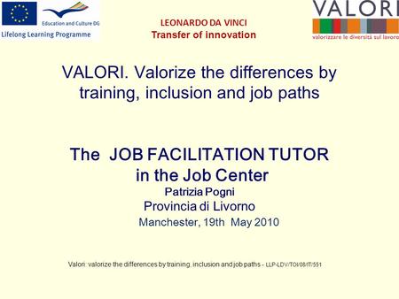 VALORI. Valorize the differences by training, inclusion and job paths The JOB FACILITATION TUTOR in the Job Center Patrizia Pogni Provincia di Livorno.