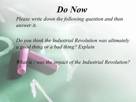 Do Now Please write down the following question and then answer it. Do you think the Industrial Revolution was ultimately a good thing or a bad thing?