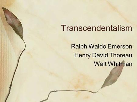 Transcendentalism Ralph Waldo Emerson Henry David Thoreau Walt Whitman.