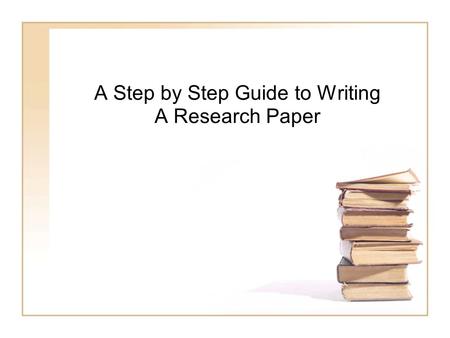 A Step by Step Guide to Writing A Research Paper.