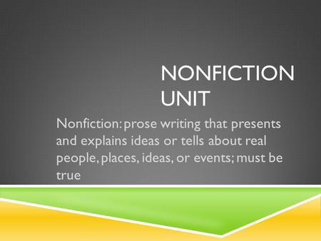 NONFICTION UNIT Nonfiction: prose writing that presents and explains ideas or tells about real people, places, ideas, or events; must be true.