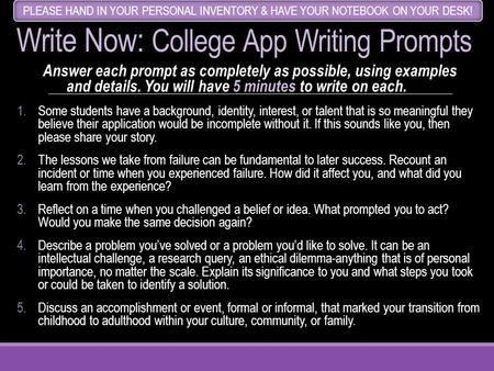 Write Now: College App Writing Prompts 5 minutes Answer each prompt as completely as possible, using examples and details. You will have 5 minutes to write.