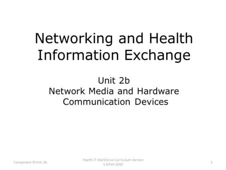 Networking and Health Information Exchange Unit 2b Network Media and Hardware Communication Devices Component 9/Unit 2b1 Health IT Workforce Curriculum.