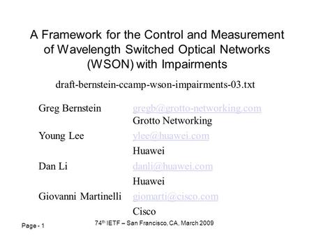 Page - 1 74 th IETF – San Francisco, CA, March 2009 A Framework for the Control and Measurement of Wavelength Switched Optical Networks (WSON) with Impairments.