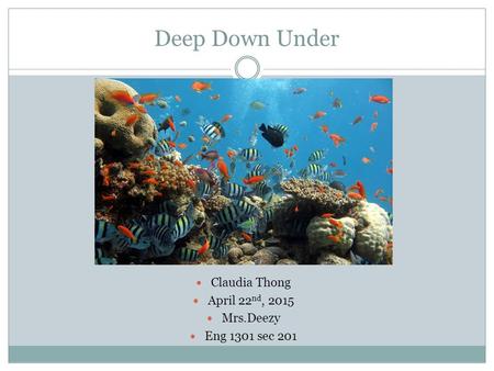 Deep Down Under Claudia Thong April 22 nd, 2015 Mrs.Deezy Eng 1301 sec 201.