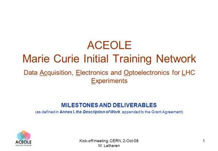 Kick-off meeting, CERN, 2-Oct-08 M. Letheren 1 ACEOLE Marie Curie Initial Training Network Data Acquisition, Electronics and Optoelectronics for LHC Experiments.