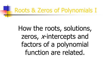 Roots & Zeros of Polynomials I How the roots, solutions, zeros, x-intercepts and factors of a polynomial function are related.