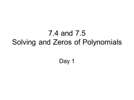 7.4 and 7.5 Solving and Zeros of Polynomials