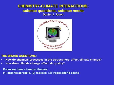 CHEMISTRY-CLIMATE INTERACTIONS: science questions, science needs Daniel J. Jacob THE BROAD QUESTIONS: How do chemical processes in the troposphere affect.