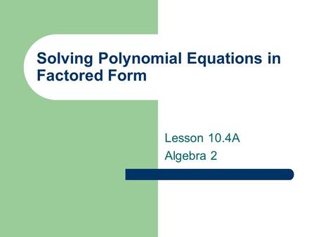 Solving Polynomial Equations in Factored Form Lesson 10.4A Algebra 2.