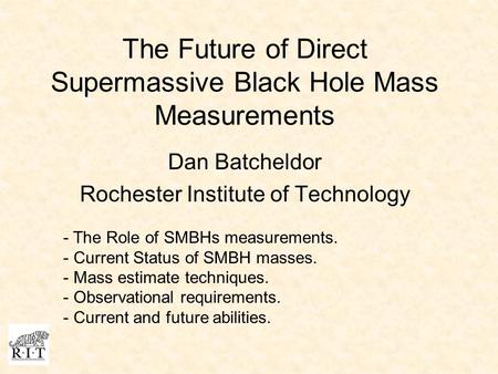 The Future of Direct Supermassive Black Hole Mass Measurements Dan Batcheldor Rochester Institute of Technology - The Role of SMBHs measurements. - Current.