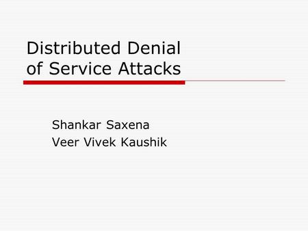 Distributed Denial of Service Attacks Shankar Saxena Veer Vivek Kaushik.