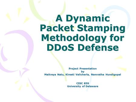 A Dynamic Packet Stamping Methodology for DDoS Defense Project Presentation by Maitreya Natu, Kireeti Valicherla, Namratha Hundigopal CISC 859 University.