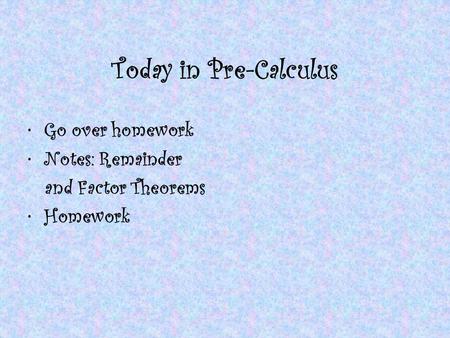 Today in Pre-Calculus Go over homework Notes: Remainder and Factor Theorems Homework.