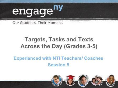 Targets, Tasks and Texts Across the Day (Grades 3-5) Experienced with NTI Teachers/ Coaches Session 5.