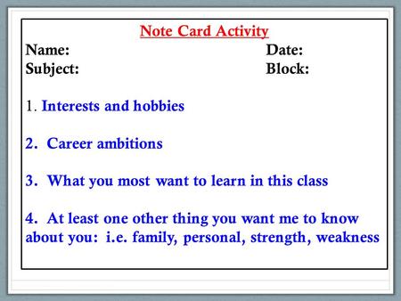 Note Card Activity Name:Date: Subject:Block: 1. Interests and hobbies 2. Career ambitions 3. What you most want to learn in this class 4. At least one.