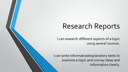 Research Reports I can research different aspects of a topic using several sources. I can write informative/explanatory texts to examine a topic and convey.