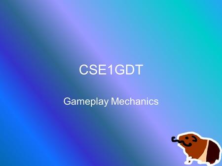 CSE1GDT Gameplay Mechanics. Core Mechanics The exact definition of the gameplay rules –It doesn’t matter where these rules are, just that you know them!