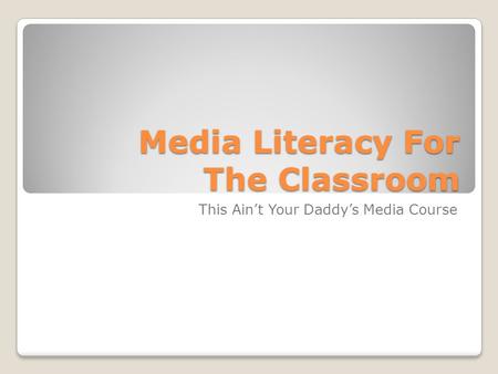 Media Literacy For The Classroom This Ain’t Your Daddy’s Media Course.