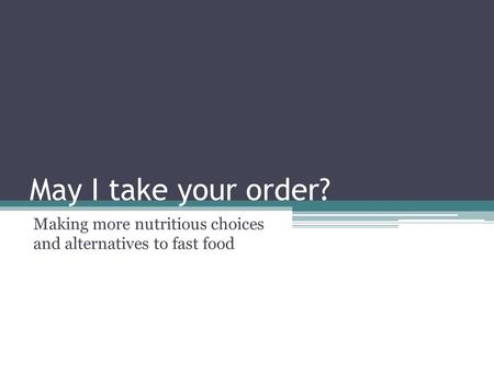 May I take your order? Making more nutritious choices and alternatives to fast food.