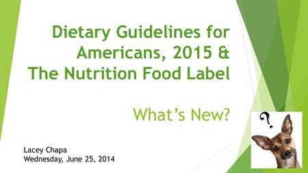 Dietary Guidelines for Americans, 2015 & The Nutrition Food Label What’s New? Lacey Chapa Wednesday, June 25, 2014.
