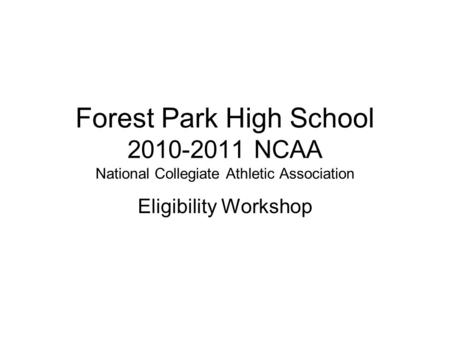 Forest Park High School 2010-2011 NCAA National Collegiate Athletic Association Eligibility Workshop.