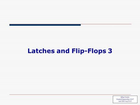 Flip Flops 3.1 Latches and Flip-Flops 3 ©Paul Godin Created September 2007 Last Edit Aug 2013.
