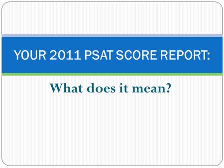 What does it mean? YOUR 2011 PSAT SCORE REPORT:. A. Interpreting Your Score Report 1.Your Scores 2. Your Score Range 3. Your Percentile 4. Find your projected.