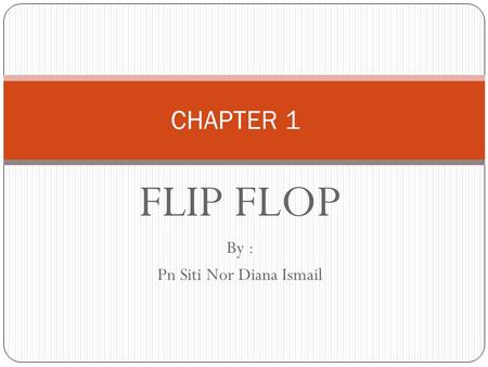 FLIP FLOP By : Pn Siti Nor Diana Ismail CHAPTER 1.