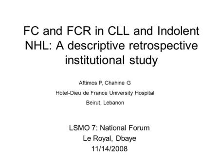 FC and FCR in CLL and Indolent NHL: A descriptive retrospective institutional study Aftimos P, Chahine G Hotel-Dieu de France University Hospital Beirut,