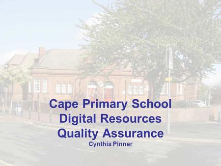 Cape Primary School Digital Resources Quality Assurance Cynthia Pinner.