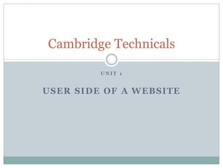 UNIT 1 USER SIDE OF A WEBSITE Cambridge Technicals.
