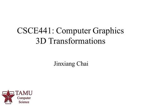 Jinxiang Chai CSCE441: Computer Graphics 3D Transformations 0.